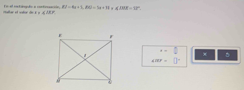 En el rectángulo a continuación, EI=4x+5, EG=5x+31 y ∠ IHE=52°. 
Haliar el valor de x y ∠ IEF.
x=□
× 5
∠ IEF=□°