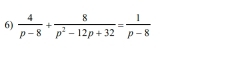  4/p-8 + 8/p^2-12p+32 = 1/p-8 