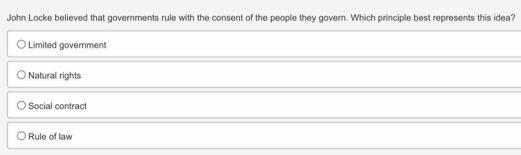 John Locke believed that governments rule with the consent of the people they govern. Which principle best represents this idea?
Limited government
Natural rights
Social contract
Rule of law