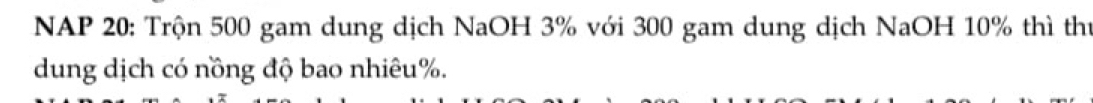 NAP 20: Trộn 500 gam dung dịch NaOH 3% với 300 gam dung dịch NaOH 10% thì thứ 
dung dịch có nồng độ bao nhiêu %.