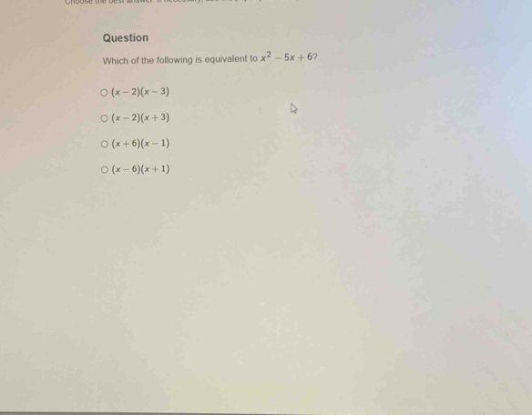 Question
Which of the following is equivalent to x^2-5x+6 2
(x-2)(x-3)
(x-2)(x+3)
(x+6)(x-1)
(x-6)(x+1)