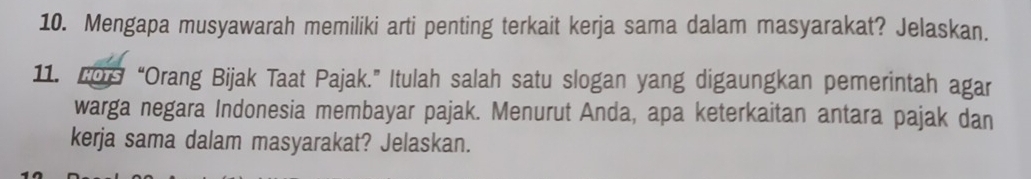 Mengapa musyawarah memiliki arti penting terkait kerja sama dalam masyarakat? Jelaskan. 
11. 2os “Orang Bijak Taat Pajak.” Itulah salah satu slogan yang digaungkan pemerintah agar 
warga negara Indonesia membayar pajak. Menurut Anda, apa keterkaitan antara pajak dan 
kerja sama dalam masyarakat? Jelaskan.