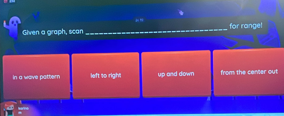 26 50
Given a graph, scan _for range!
in a wave pattern left to right up and down from the center out
1
karina
m