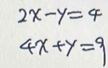 2x-y=4
4x+y=9