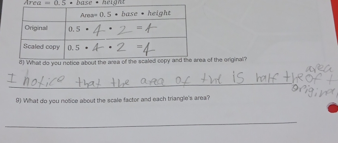 Area =0.5 base • height 
8) What do you notice about thea of the original? 
_ 
9) What do you notice about the scale factor and each triangle's area? 
_