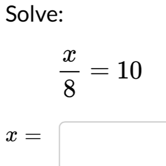 Solve:
 x/8 =10
x=