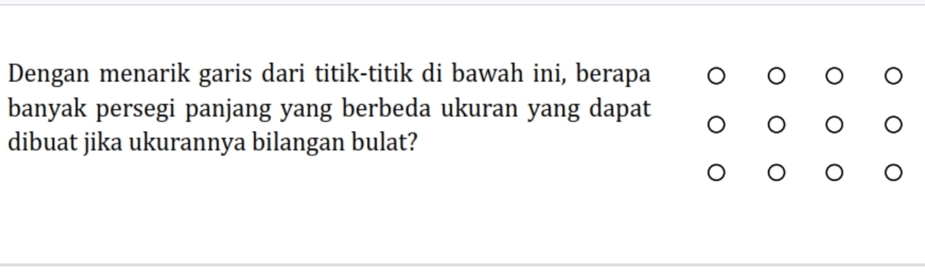 Dengan menarik garis dari titik-titik di bawah ini, berapa 
banyak persegi panjang yang berbeda ukuran yang dapat 
dibuat jika ukurannya bilangan bulat?