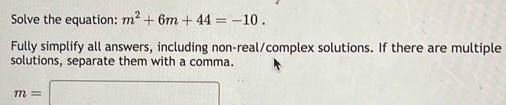 Solve the equation: m^2+6m+44=-10. 
Fully simplify all answers, including non-real/complex solutions. If there are multiple 
solutions, separate them with a comma.
m=□