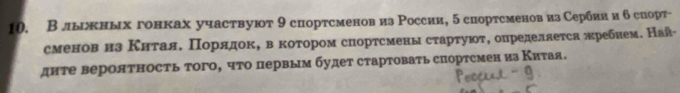 В лыжных гонках участвуют 9 спортсменов из России, 5 спортсменов из Сербин и 6 сиорт- 
сменов нз Κнτаяе Πоррядокη вαкоτором снорτсменыαсτарτуюοτ, онределяеτса πребнем. Най- 
днте вероятность тогоό что первым будет стартовать спортсмен из Κитая.