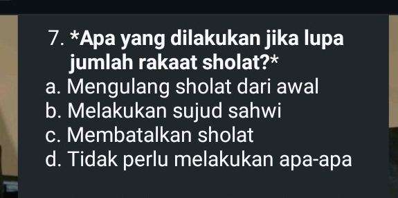 Apa yang dilakukan jika lupa
jumlah rakaat sholat?*
a. Mengulang sholat dari awal
b. Melakukan sujud sahwi
c. Membatalkan sholat
d. Tidak perlu melakukan apa-apa