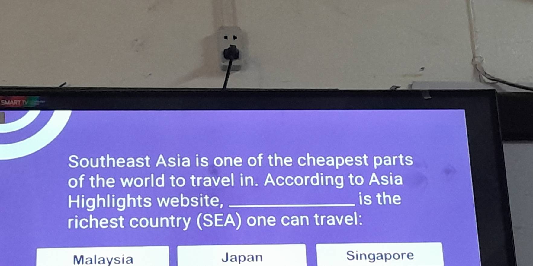 SMARTTV
Southeast Asia is one of the cheapest parts
of the world to travel in. According to Asia
Highlights website, _is the
richest country (SEA) one can travel:
Malaysia Japan Singapore