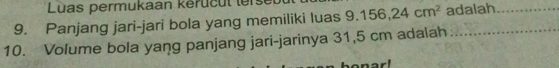 Luas permukaan kerücul ter 
9. Panjang jari-jari bola yang memiliki luas 9.156, 24cm^2 adalah_ 
10. Volume bola yang panjang jari-jarinya 31,5 cm adalah_ 
arl