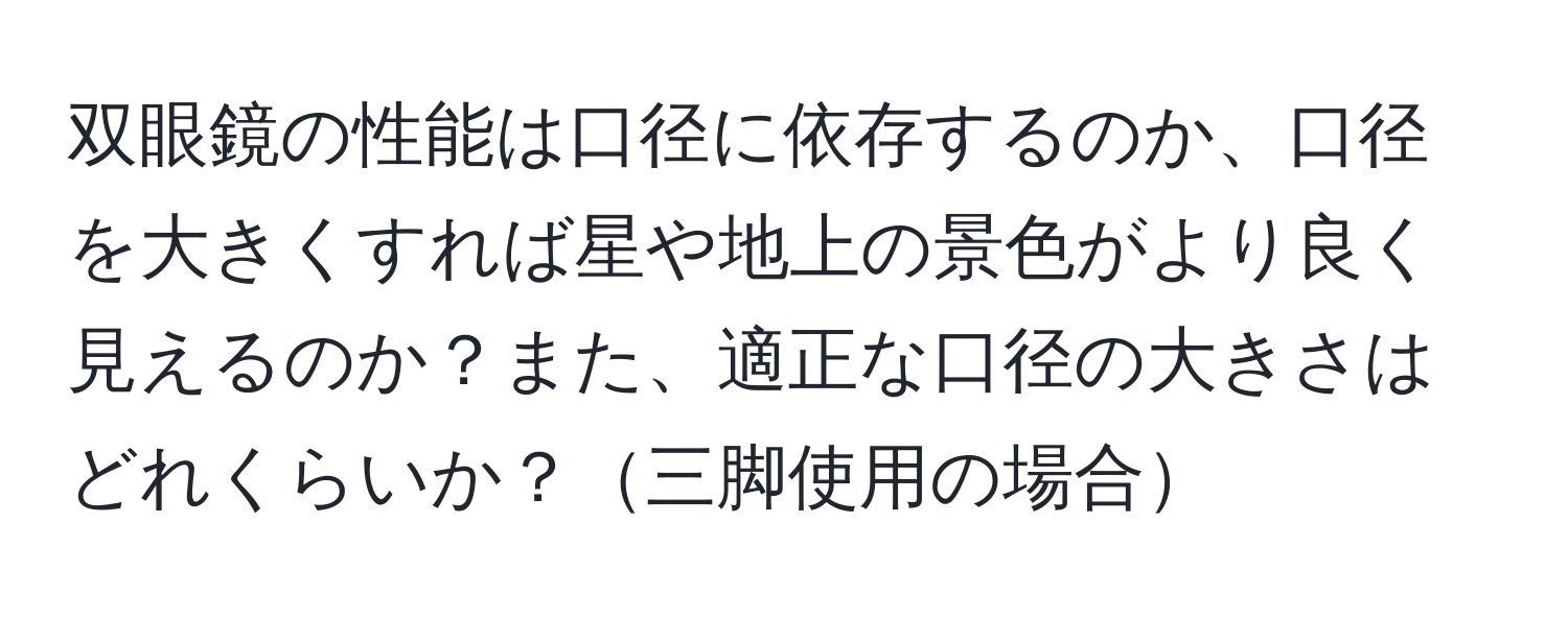 双眼鏡の性能は口径に依存するのか、口径を大きくすれば星や地上の景色がより良く見えるのか？また、適正な口径の大きさはどれくらいか？三脚使用の場合