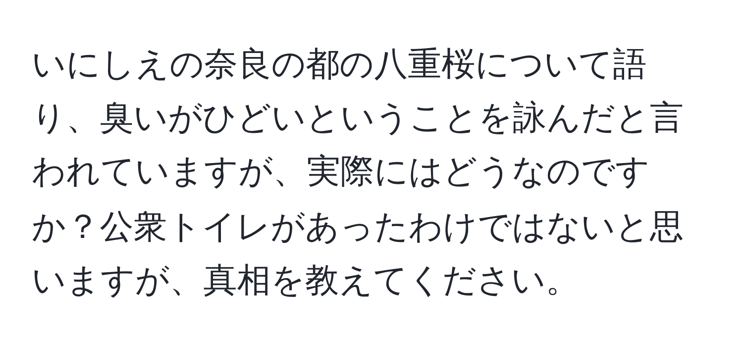 いにしえの奈良の都の八重桜について語り、臭いがひどいということを詠んだと言われていますが、実際にはどうなのですか？公衆トイレがあったわけではないと思いますが、真相を教えてください。