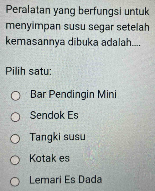 Peralatan yang berfungsi untuk
menyimpan susu segar setelah
kemasannya dibuka adalah....
Pilih satu:
Bar Pendingin Mini
Sendok Es
Tangki susu
Kotak es
Lemari Es Dada