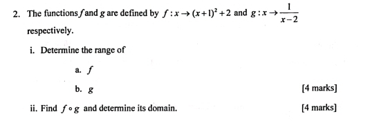 The functions and g are defined by f:xto (x+1)^2+2 and g:xto  1/x-2 
respectively. 
i. Determine the range of 
a. f
b. g [4 marks] 
ii. Find fcirc g and determine its domain. [4 marks]