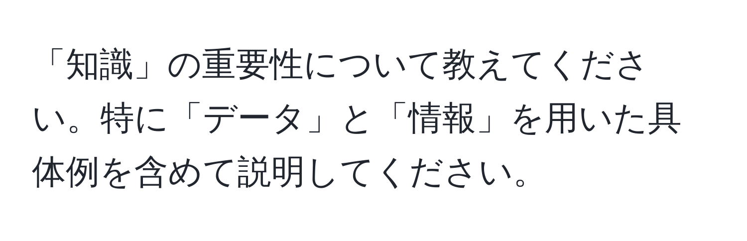 「知識」の重要性について教えてください。特に「データ」と「情報」を用いた具体例を含めて説明してください。