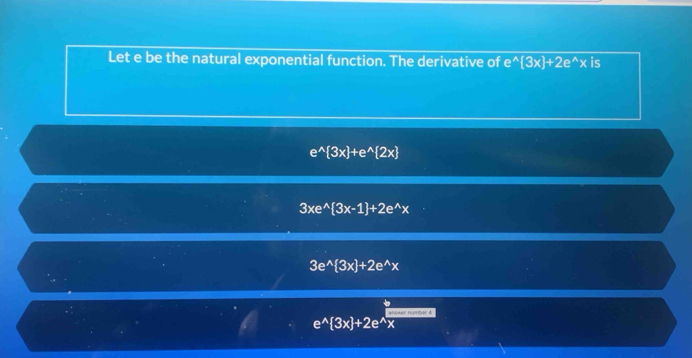 Let e be the natural exponential function. The derivative of e^(wedge)[3x]+2e^(wedge)x is
e^(wedge) 3x +e^(wedge) 2x
3xe^(wedge) 3x-1 +2e^(wedge)x
3e^(wedge) 3x +2e^(wedge)x
answer number &
e^(wedge) 3x +2e^(wedge)x