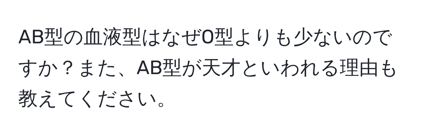 AB型の血液型はなぜO型よりも少ないのですか？また、AB型が天才といわれる理由も教えてください。