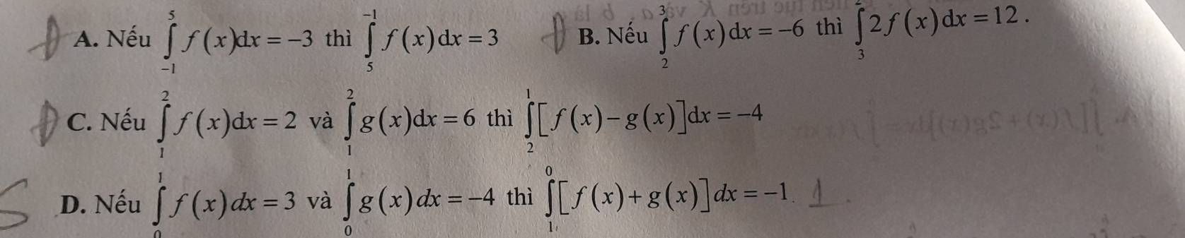 A. Nếu ∈tlimits _(-1)^5f(x)dx=-3 thì ∈tlimits _5^((-1)f(x)dx=3 B. Nếu ∈tlimits _2)f(x)dx=-6 thì ∈tlimits _3^(22f(x)dx=12.
C. Nếu ∈tlimits _1^2f(x)dx=2 và
D. Nếu ∈tlimits _0^1f(x)dx=3 và
∈tlimits _1^2g(x)dx=6,05=4 .beginarray)r · prodlimits _0^1[f(x)-g(x)]dx=-4 ∈tlimits _1^0[f(x)+g(x)]dx=-1