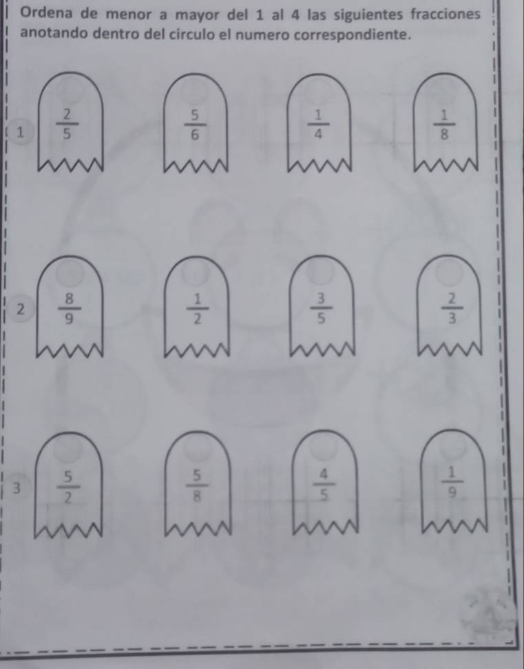 Ordena de menor a mayor del 1 al 4 las siguientes fracciones 
anotando dentro del circulo el numero correspondiente. 
【 1  2/5   5/6   1/4   1/8 

2  8/9 
 1/2 
 3/5 
 2/3 
3  5/2 
 5/8 
 4/5 
 1/9 .