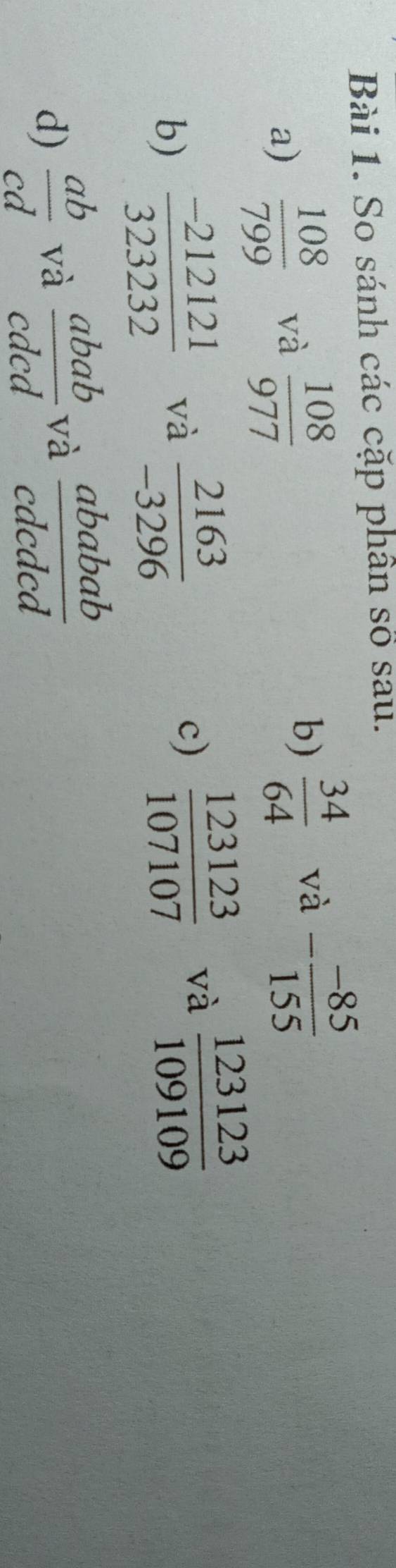 So sánh các cặp phần số sau. 
b)  34/64 
a)  108/799  và  108/977  và - (-85)/155 
c)  123123/107107 
b)  (-212121)/323232  và  2163/-3296  và  123123/109109 
d)  ab/cd  và  abab/cdcd  và  ababab/cdcded 