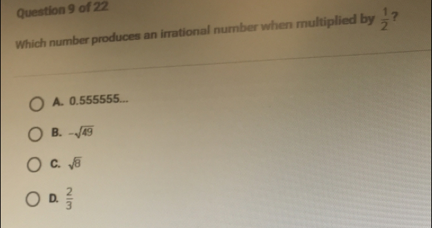 Which number produces an irrational number when multiplied by  1/2  ?
A. 0.555555...
B. -sqrt(49)
C. sqrt(8)
D.  2/3 