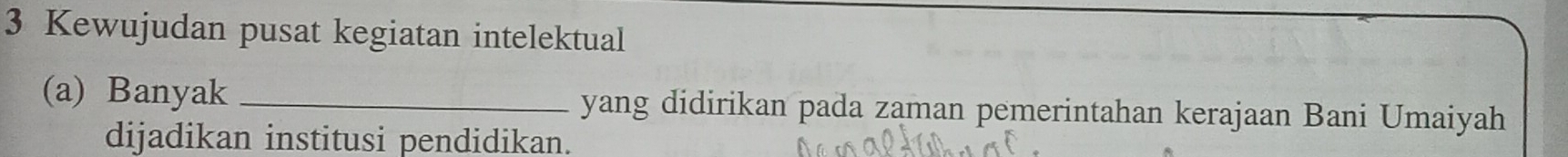 Kewujudan pusat kegiatan intelektual 
(a) Banyak _yang didirikan pada zaman pemerintahan kerajaan Bani Umaiyah 
dijadikan institusi pendidikan.