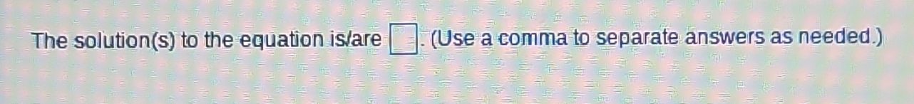 The solution(s) to the equation is/are =□. (Use a comma to separate answers as needed.)