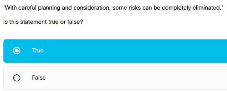 'With careful planning and consideration, some risks can be completely eliminated.'
Is this statement true or false?
True
False