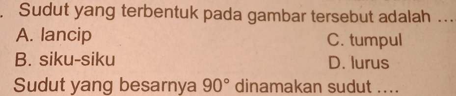 Sudut yang terbentuk pada gambar tersebut adalah ...
A. lancip
C. tumpul
B. siku-siku D. lurus
Sudut yang besarnya 90° dinamakan sudut ....