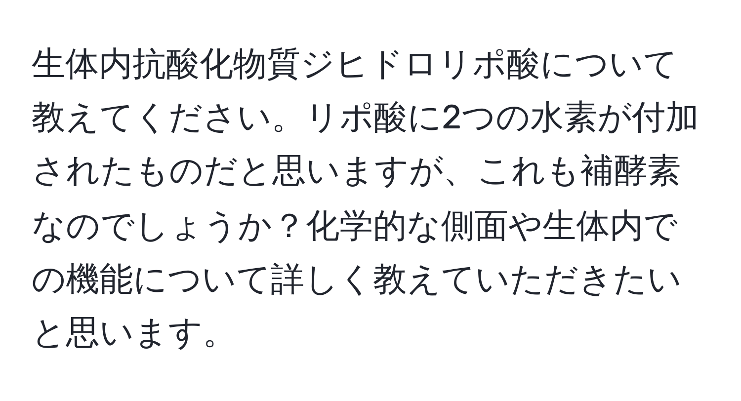 生体内抗酸化物質ジヒドロリポ酸について教えてください。リポ酸に2つの水素が付加されたものだと思いますが、これも補酵素なのでしょうか？化学的な側面や生体内での機能について詳しく教えていただきたいと思います。