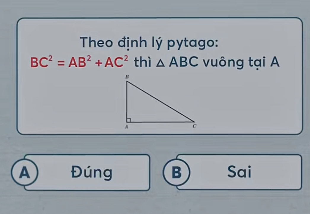 Theo định lý pytago:
BC^2=AB^2+AC^2 thì △ ABC vuông tại A
A Đúng B Sai