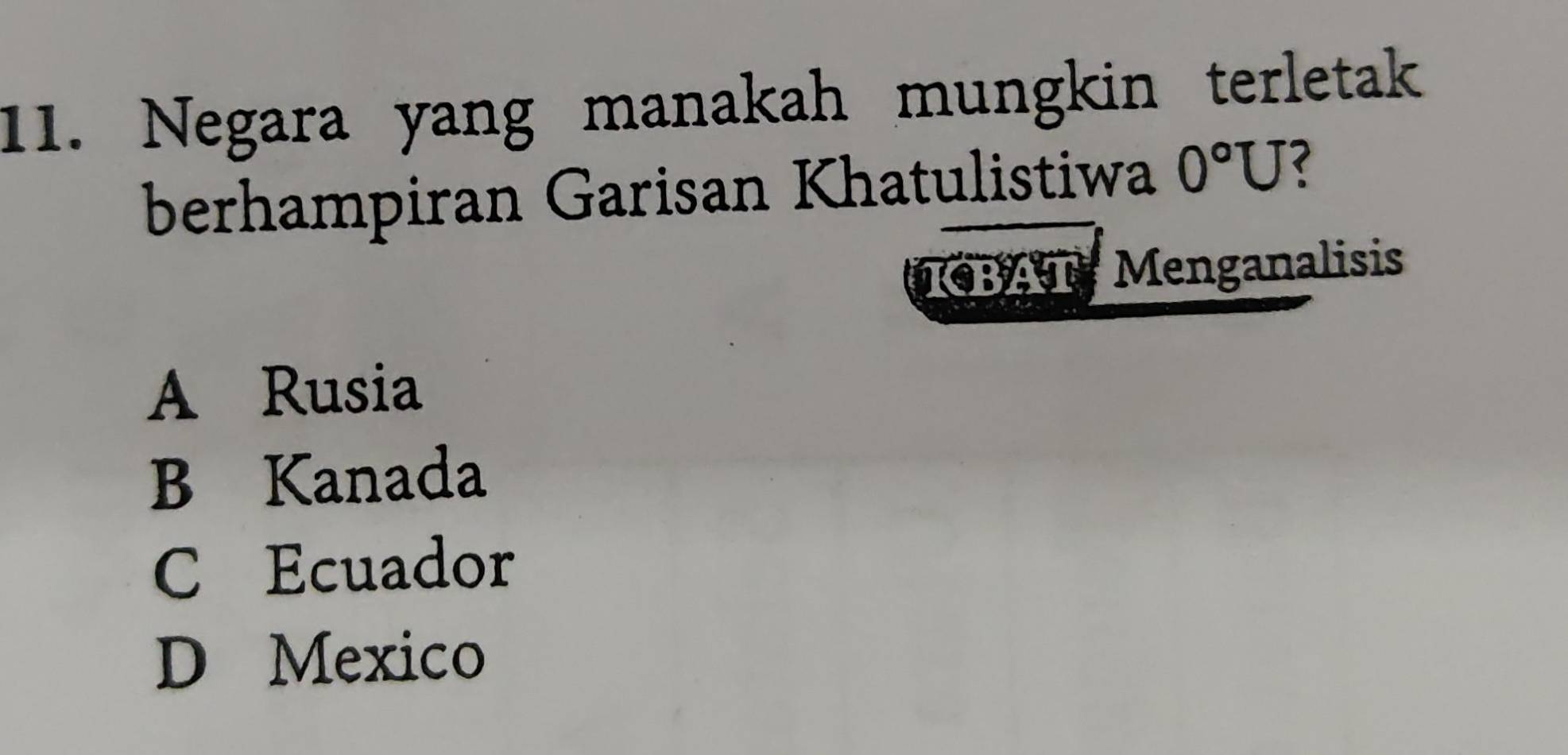 Negara yang manakah mungkin terletak
berhampiran Garisan Khatulistiwa 0°U
KBAT Menganalisis
A Rusia
B Kanada
C Ecuador
D Mexico