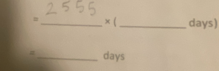 =
× ( _ days)
_ =
days