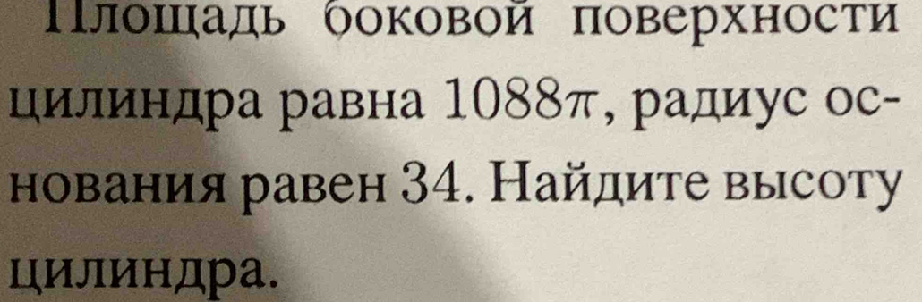 Πлошηадь ооковой поверхности 
цилиндра равна 1088π, радиус ос- 
нования равен 34. Найдите высоту 
цилиндра.