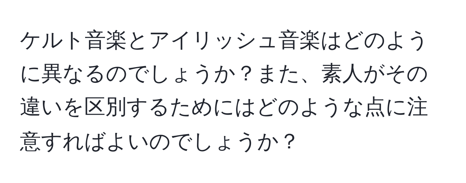 ケルト音楽とアイリッシュ音楽はどのように異なるのでしょうか？また、素人がその違いを区別するためにはどのような点に注意すればよいのでしょうか？