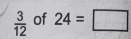  3/12  of 24=□