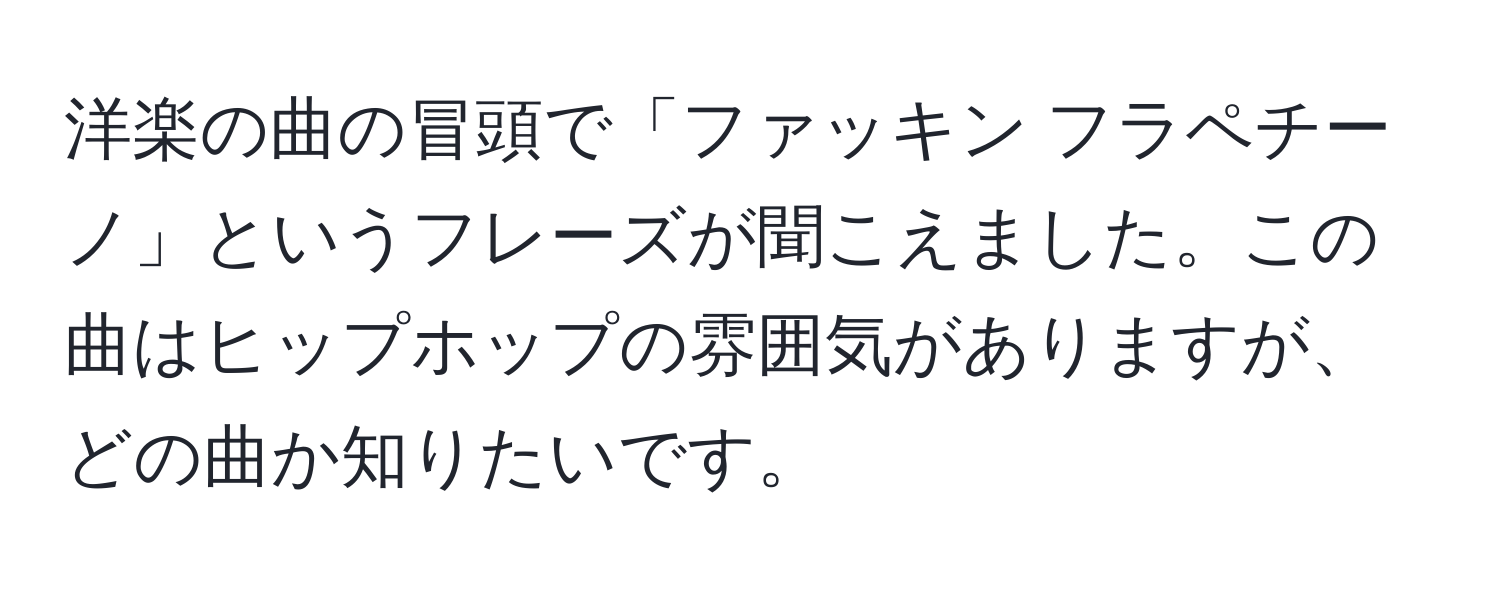 洋楽の曲の冒頭で「ファッキン フラペチーノ」というフレーズが聞こえました。この曲はヒップホップの雰囲気がありますが、どの曲か知りたいです。