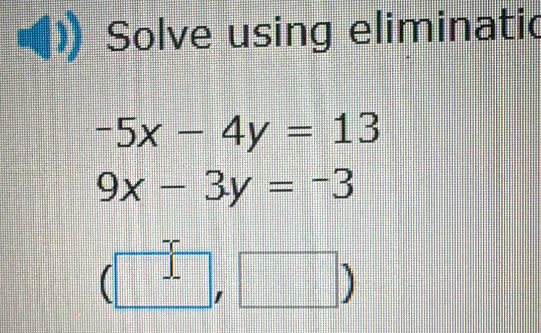 Solve using eliminatic
-5x-4y=13
9x-3y=-3