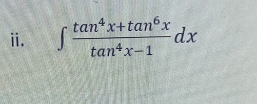 ⅱ. ∈t  (tan^4x+tan^6x)/tan^4x-1 dx