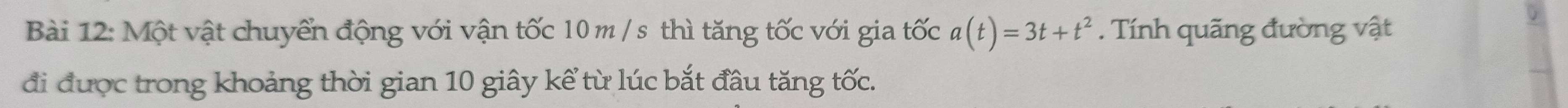 Một vật chuyển động với vận tốc 10m /s thì tăng tốc với gia tốc a(t)=3t+t^2. Tính quãng đường vật 
đi được trong khoảng thời gian 10 giây kể từ lúc bắt đầu tăng tốc.