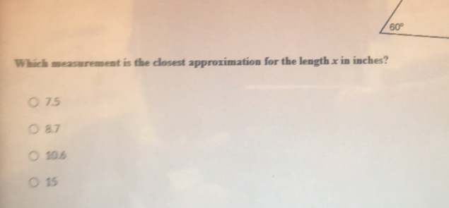 Which measurement is the closest approximation for the length x in inches?
7.5
8.7
10.6
15