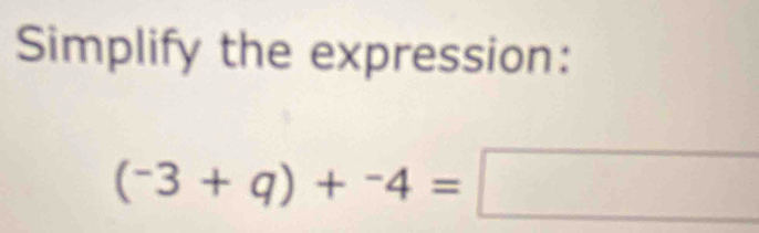 Simplify the expression:
(^-3+q)+^-4=□