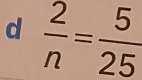  2/n = 5/25 