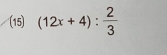 (15) (12x+4): 2/3 