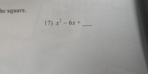 he square. 
17) x^2-6x+ _ 