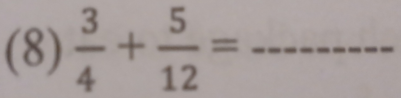 (8)  3/4 + 5/12 = _