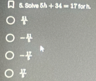 Solve 5h+34=17 for h. 
-￥