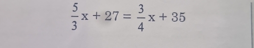  5/3 x+27= 3/4 x+35